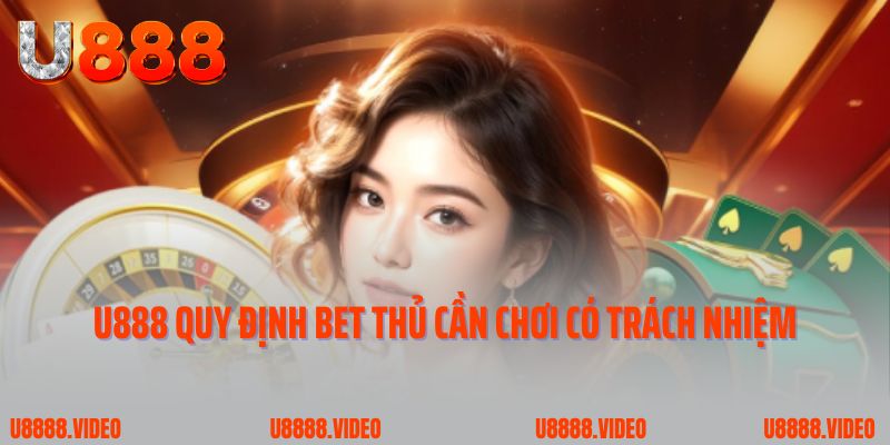 U888 quy định bet thủ cần chơi có trách nhiệm 