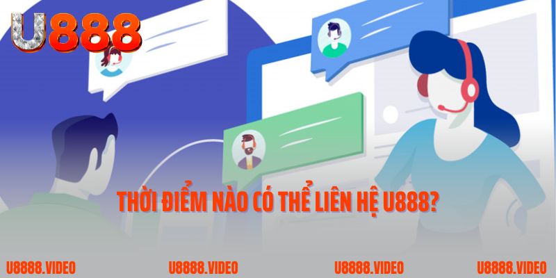 Thời điểm nào có thể liên hệ U888?